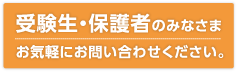 受験生・保護者のみなさま お気軽にお問い合わせください